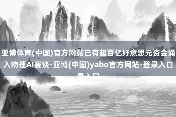 亚博体育(中国)官方网站已有超百亿好意思元资金涌入物理AI赛谈-亚博(中国)yabo官方网站-登录入口